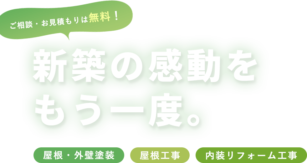 ご相談・お見積もりは無料！新築の感動をもう一度。屋根・外壁塗装・屋根工事・内装リフォーム工事